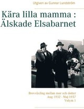 Kära lilla mamma - Älskade Elsabarnet : brevväxling mellan mor och dotter aug 1932 - maj 1937