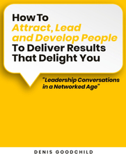 How to Attract, Lead and Develop People to Deliver Results that Delight You