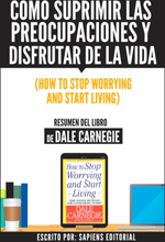 Como Suprimir Las Preocupaciones Y Disfrutar De La Vida (How To Stop Worrying And Start Living) - Resumen Del Libro De Dale Carnegie
