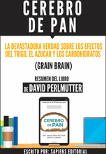 Cerebro De Pan: La Devastadora Verdad Sobre El Efecto Del Trigo, El Azucar Y Los Carbohidratos (Grain Brain) - Resumen Del Libro De David Perlmutter