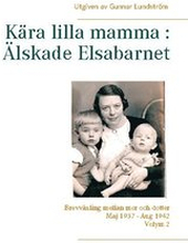 Kära lilla mamma - Älskade Elsabarnet : brevväxling mellan mor och dotter maj 1937 och augusti 1942