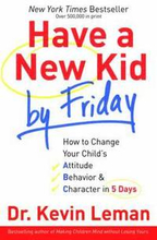 Have a New Kid by Friday How to Change Your Child`s Attitude, Behavior & Character in 5 Days
