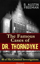 The Famous Cases of Dr. Thorndyke: 40 of His Criminal Investigations (Illustrated)