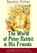 The World of Peter Rabbit & His Friends: 14 Children's Books with 450+ Original Illustrations by the Author