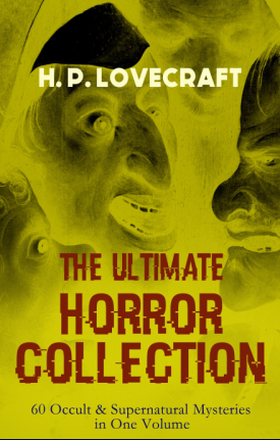 H. P. LOVECRAFT – The Ultimate Horror Collection: 60 Occult & Supernatural Mysteries in One Volume