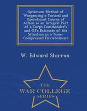 Optimum Method of Wargaming a Tactical and Operational Course of Action as an Integral Part of a Corps Commander's and G3's Estimate of the Situation in a Time-Compressed Environment - War College