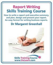 Report Writing Skills Training Course - How to Write a Report and Executive Summary, and Plan, Design and Present Your Report - An Easy Format for Writing Business Reports