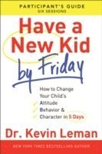 Have a New Kid By Friday Participant`s Guide How to Change Your Child`s Attitude, Behavior & Character in 5 Days