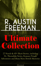 R. AUSTIN FREEMAN Ultimate Collection: 27 Novels & 60+ Short Stories, including Dr. Thorndyke Series, Romney Pringle Adventures and Many More Briti...