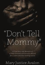 Don't Tell Mommy" - A True Story and Memoirs of a Child Tortured and Sexually Abused for 12 years and Now Seeking Justice