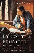 Eye of the Beholder - Johannes Vermeer, Antoni van Leeuwenhoek, and the Reinvention of Seeing