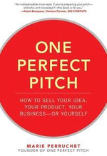 One Perfect Pitch: How to Sell Your Idea, Your Product, Your Business -or Yourself