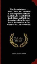 The Genealogies of ... Jesus Christ, As Contained in the Gospels of Matthew and Luke, Reconciled With Each Other, and With the Genealogy of the House of David, From Adam to the Close of the Old