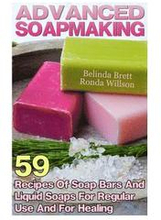 Advanced Soapmaking: 59 Recipes Of Soap Bars And Liquid Soaps For Regular Use And For Healing