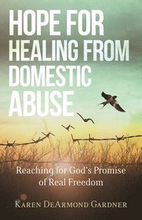 Hope for Healing from Domestic Abuse Reaching for God`s Promise of Real Freedom