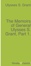 The Memoirs of General Ulysses S. Grant, Part 1.