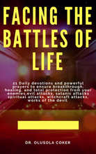 Facing the Battles of Life, 21 Daily Devotions and Powerful Prayers to ensure Breakthrough, Healing and Total Protection