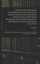 North-country Flies. Comprising Eleven Plates of Hand-painted Illustrations, From the Author's own Drawings, With Particulars of the Dressings and Season of Each fly; and Chapters on Fishing the
