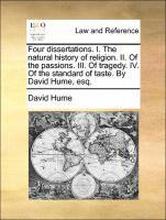 Four Dissertations. I. the Natural History of Religion. II. of the Passions. III. of Tragedy. IV. of the Standard of Taste. by David Hume, Esq.