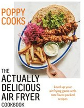 Poppy Cooks: The Actually Delicious Air Fryer Cookbook