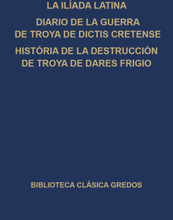 La Ilíada latina. Diario de la guerra de Troya de Dictis Cretense. Historia de la destrucción de Troya de Dares Frigio.