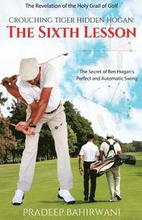 Crouching Tiger Hidden Hogan: The Sixth Lesson: The Secret of Ben Hogan's Perfect and Automatic Swing