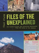 Files of the unexplained : the hidden history and forgotten photographs from the world of the unknown
