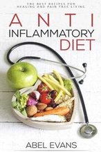 Anti-Inflammatory Diet: The Best Recipes for Healthy & Pain Free Living: 180+ Approved Recipes for Healing, Fighting Inflammation and Enjoying