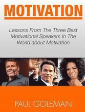 Motivational Books: Lessons From The 3 Best Motivational Speakers In The World. Learn from: Tony Robbins, Oprah Winfrey and Arnold Schwarz