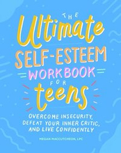 The Ultimate Self-Esteem Workbook for Teens: Overcome Insecurity, Defeat Your Inner Critic, and Live Confidently