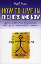 How to Live in the Here and Now A guide to Accelerated Enlightenment, unlocking the power of mindful awareness