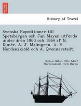 Svenska Expeditioner Till Spetsbergen Och Jan Mayen Utfo RDA Under a Ren 1863 Och 1864 AF N. Dune R, A. J. Malmgren, A. E. Nordenskio LD Och A. Qvennerstedt.