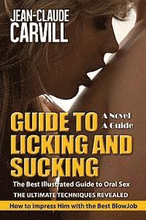 Guide to Licking and Sucking - How to Impress Him with the Best BlowJob - The Best Illustrated Guide to Oral Sex - The Ultimate Techniques Revealed: A