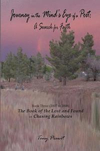 Journey in the Mind's eye of a Poet: A Search for Faith: Book Three (2007-2008) The Book of the Lost and Found or Chasing Rainbows