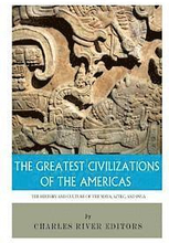 The Greatest Civilizations of the Americas: The History and Culture of the Maya, Aztec, and Inca
