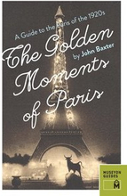 Golden Moments of Paris: A Guide to the Paris of the 1920s