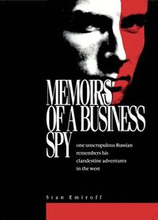 Memoirs of a Business Spy : one unscrupulous Russian remembers his clandestine adventures in the west