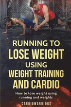 Running to lose weight using weight training and cardio: How to lose weight using running and weights