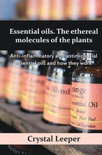 Essential oils. The ethereal molecules of the plants: Anti-inflammatory and antimicrobial essential oils and how they work