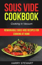 Sous Vide Cookbook: Remarkable Sous-Vide Recipes for Cooking at Home (Cooking in Vacuum)