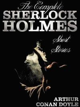The Complete Sherlock Holmes Short Stories - Unabridged - The Adventures Of Sherlock Holmes, The Memoirs Of Sherlock Holmes, The Return Of Sherlock Holmes, His Last Bow, and The Case-Book Of Sherlock