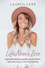 Life Above Zero: Making Mindset Manageable, Health Holistic, Spirituality Science and Life Liberating