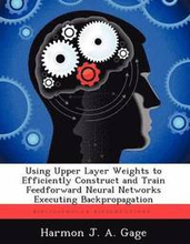 Using Upper Layer Weights to Efficiently Construct and Train Feedforward Neural Networks Executing Backpropagation