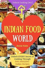 Welcome to Indian Food World: Welcome to Indian Food World: Unlock EVERY Secret of Cooking Through 500 AMAZING Indian Recipes (Indian Cooking Book