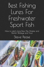 Best Fishing Lures For Freshwater Sport Fish: How to catch more Bass, Pike, Muskie, and Panfish Walleye and Trout