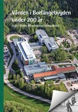 Vården i Borlängebygden under 200 år : från fältskär till avancerad hemsjukvård