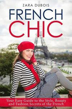 French Chic: Your Easy Guide to the Style, Beauty and Fashion Secrets of the French