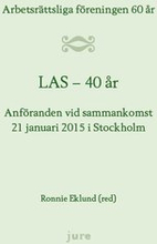 LAS 40 år - Arbetsrättsliga föreningen 60 år - Anföranden vid sammankomst 21 januari 2015 i Stockholm