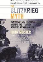 The Blitzkrieg Myth: How Hitler and the Allies Misread the Strategic Realities of World War II