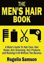 The Men's Hair Book: A Male's Guide To Hair Care, Hair Styles, Hair Grooming, Hair Products and Rocking It All Without The Baloney